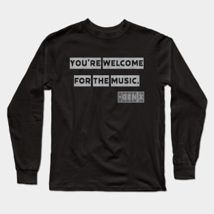 You're Welcome for the Music - Gen X Long Sleeve T-Shirt